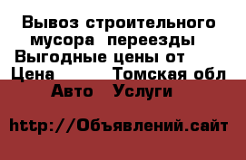 Вывоз строительного мусора, переезды!!!Выгодные цены от 300 › Цена ­ 300 - Томская обл. Авто » Услуги   